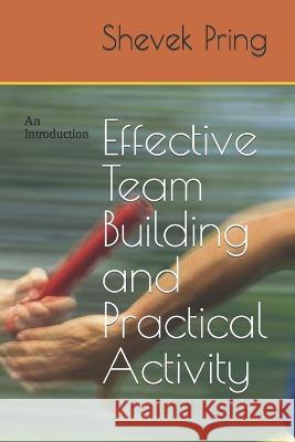 Effective Team Building and Practical Activity: An Introduction Shevek Pring   9798394689345 Independently Published