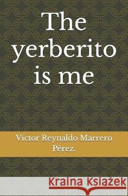 The yerberito is me Victor Reynaldo Marrero Perez   9798394713033