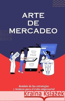 El Arte del Marketing: Dominar las Estrategias para el Exito en un Paisaje Dinamico Pulkit Grover   9798394760136 Independently Published