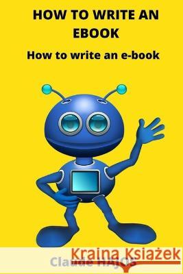 How to Write an eBook: How to write an e-book Claude Hajos   9798394796265 Independently Published