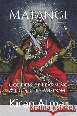 Matangi: Goddess of Learning and Occult Wisdom Jai Krishna Ponnappan Kiran Atma  9798394843921 Independently Published