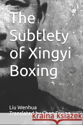 The Subtlety of Xingyi Boxing Faxing Chen Wenhua Liu  9798394846038