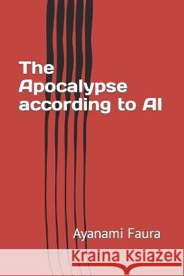 The Apocalypse according to AI Ayanami Faura   9798394900723