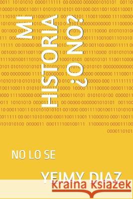 Mi Historia ?O No?: No Lo Se Yeimy Diaz   9798394902192 Independently Published