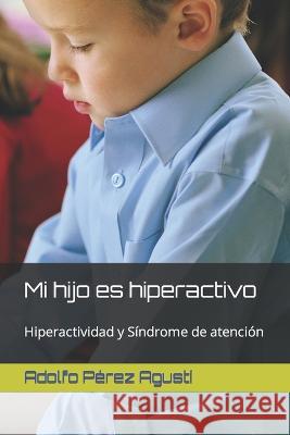 Mi hijo es hiperactivo: Hiperactividad y Sindrome de atencion Adolfo Perez Agusti   9798394914638 Independently Published