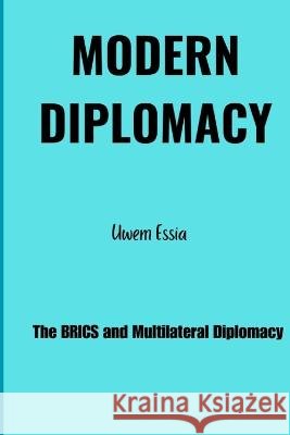 Modern Diplomacy: The BRICS and Multilateral Diplomacy Uwem Essia   9798394956928 Independently Published