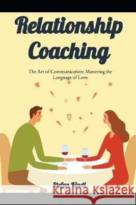 Relationship Coaching: The Art of Communication: Mastering the Language of Love Stefan Kindl   9798394974380 Independently Published