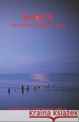Dawn: Aftermath Book Two William Anthony Shea 9798395011183