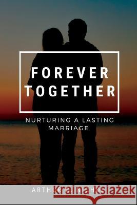 Forever Together: Nurturing a Lasting Marriage Arthur C Nichol   9798395063403 Independently Published