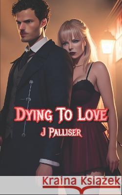 Dying To Love J Palliser   9798395071408 Independently Published
