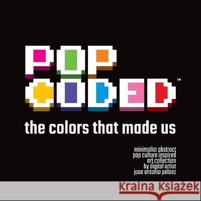 Pop Coded: The colors that made us Jose Antonio Pelaez   9798395074980