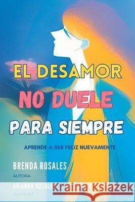 El desamor no duele para siempre Arianna Rosales Amador Brenda Rosales Amador  9798395076700 Independently Published