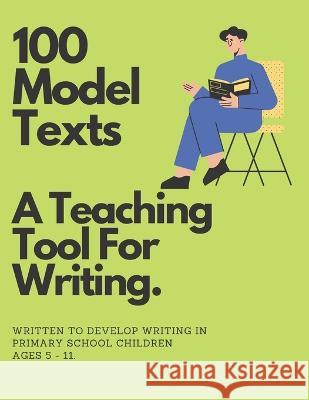 100 Model Texts: A Teaching Tool For Writing Ages 5 - 11 Winterslow Publishing   9798395139627 Independently Published