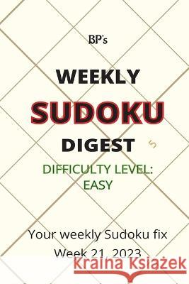 Bp's Weekly Sudoku Digest - Difficulty Easy - Week 21, 2023 Benjamin Pritchard   9798395183095 Independently Published
