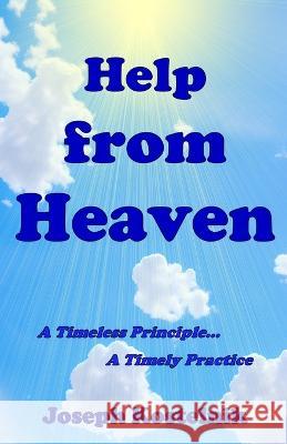 Help from Heaven: A Timeless Principle... a Timely Practice J Solomon Kostelnik Joseph Kostelnik  9798395192837 Independently Published