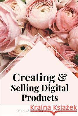 Creating & Selling Digital Products: The Comprehensive Guide Ash Layna   9798395214676 Independently Published