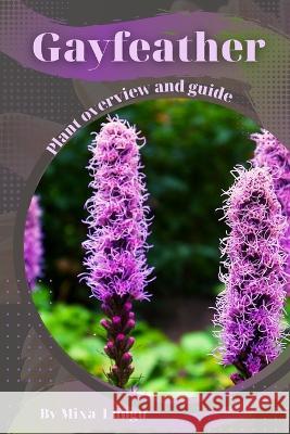 Gayfeather: Plant overview and guide Mixa Lungu   9798395218605 Independently Published