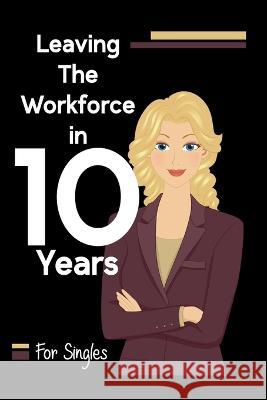 Leaving the Workforce in 10 Years: For Singles Joshua King   9798395244635 Independently Published