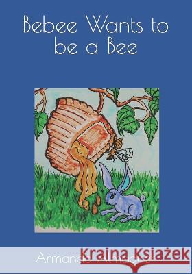 Bebee Wants to be a Bee Armando G Almaguer   9798395270856
