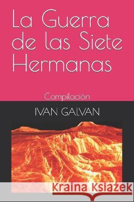 La Guerra de las Siete Hermanas: Compilacion Ivan Jose Galvan   9798395276735