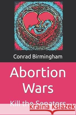 Abortion Wars: Kill the Senators Birmingham, Conrad 9798395286338