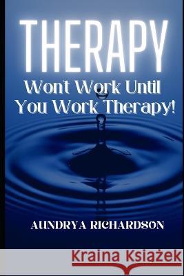 Therapy Won't Work, Until You Work Therapy! Aundrya Richardson   9798395299413 Independently Published