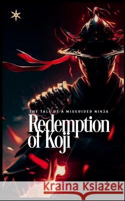 Redemption of Koji: The Tale of a Misguided Ninja Zen Hailstorm   9798395316325 Independently Published