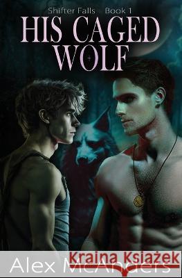 His Caged Wolf: MM Wolf Shifter Romance Alex McAnders   9798395336316 Independently Published