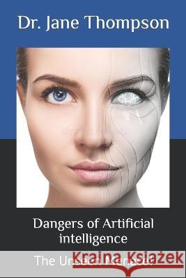 Dangers of Artificial intelligence: The Unseen Menace! Dr Michael Carter Dr Sophia Collins Dr Jane Thompson 9798395362360