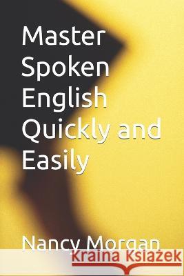 Master Spoken English Quickly and Easily Nancy Morgan   9798395375629