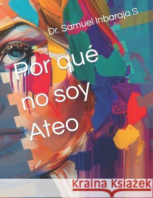 Por que no soy Ateo Dr Samuel Inbaraja S   9798395403865 Independently Published
