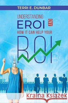 Understanding EROI AND How It Can Help Your ROI Terri E Dunbar   9798395424198 Independently Published