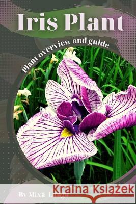 Iris Plant: Plant overview and guide Mixa Lungu   9798395426475 Independently Published