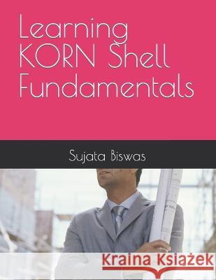 Learning KORN Shell Fundamentals Sujata Biswas   9798395448101 Independently Published