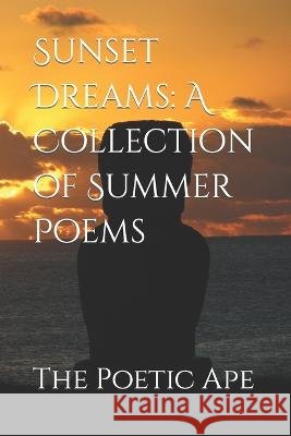 Sunset Dreams: A Collection of Summer Poems The Poetic Ape   9798395464064