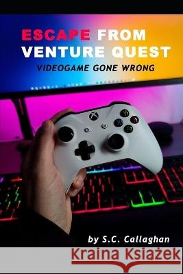 Escape From Venture Quest: Video Game Gone Bad S C Callaghan   9798395518750 Independently Published