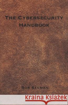 The Cybersecurity Handbook Bob Seeman   9798395676276 Independently Published