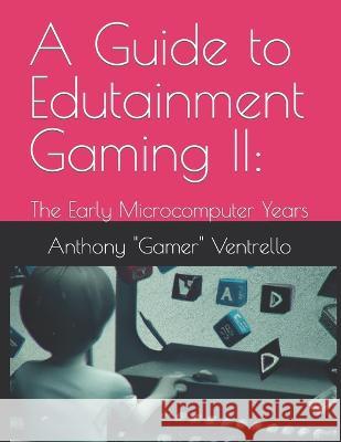 A Guide to Edutainment Gaming II: The Early Microcomputer Years Anthony Ventrello   9798395686350 Independently Published