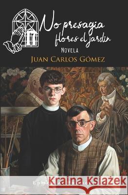 No presagia flores el jardin Eduardo Rene Casanova Ealo Froilan Escobar Juan Carlos Gomez 9798395732446