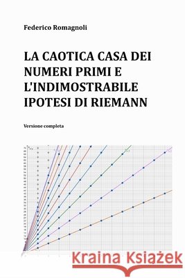 La caotica casa dei numeri primi e l'indimostrabile ipotesi di Riemann: Versione completa Federico Romagnoli   9798395787866 Independently Published
