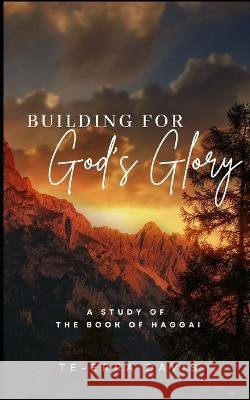 Building for God's Glory: A Study of the Book of Haggai Te-Erra Davis   9798395942685 Independently Published