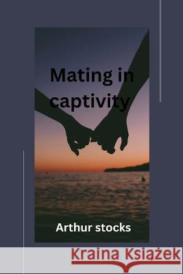 Mating in captivity Arthur Stocks   9798395957481 Independently Published