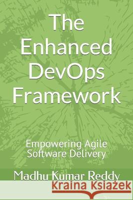 The Enhanced DevOps Framework: Empowering Agile Software Delivery Madhu Kumar Reddy   9798396014299