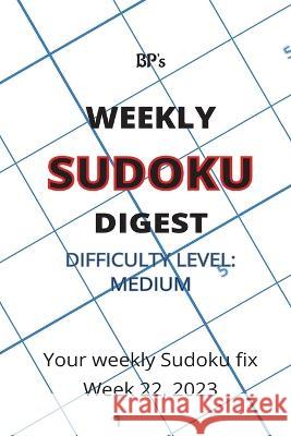 Bp's Weekly Sudoku Digest - Difficulty Medium - Week 22, 2023 Benjamin Pritchard   9798396016446 Independently Published