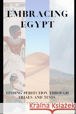 Embracing Egypt: Finding Perfection Through Trials and Tests Matthew B Daniels   9798396018150