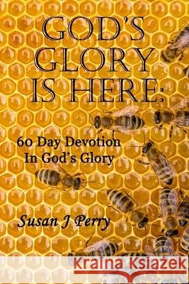 God's Glory Is Here: 60 Day Devotion In God's Glory Susan J Perry   9798396025059