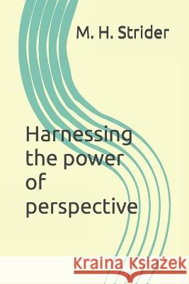 Harnessing the power of perspective M H Strider   9798396078369 Independently Published