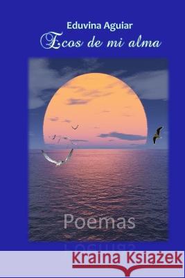 Ecos de mi alma: Poemas Pedro Pablo Perez Santiesteban Eduvina Aguiar  9798396157095 Independently Published