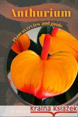 Anthurium: Plant overview and guide Mixa Lungu   9798396214743 Independently Published