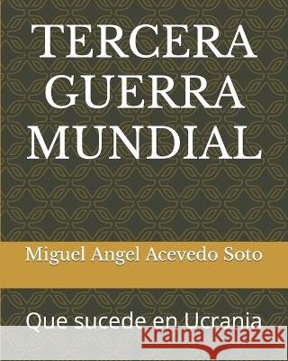 Tercera Guerra Mundial: Que sucede en Ucrania Miguel Angel Acevedo Soto   9798396261198
